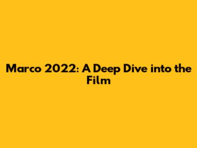 Marco 2022: A Deep Dive into the Film