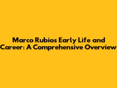 Marco Rubio's Early Life and Career: A Comprehensive Overview