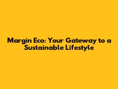 Margin Eco: Your Gateway to a Sustainable Lifestyle