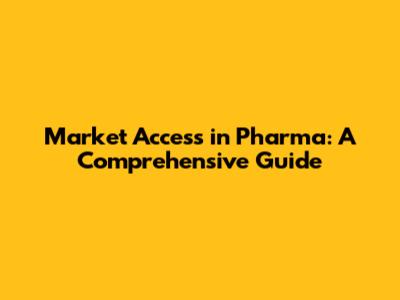 Market Access in Pharma: A Comprehensive Guide