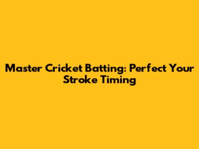 Master Cricket Batting: Perfect Your Stroke Timing