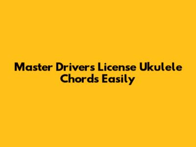 Master Driver's License Ukulele Chords Easily