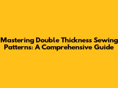 Mastering Double Thickness Sewing Patterns: A Comprehensive Guide