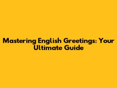 Mastering English Greetings: Your Ultimate Guide
