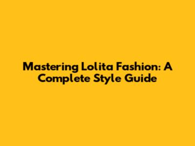 Mastering Lolita Fashion: A Complete Style Guide