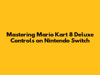 Mastering Mario Kart 8 Deluxe Controls on Nintendo Switch