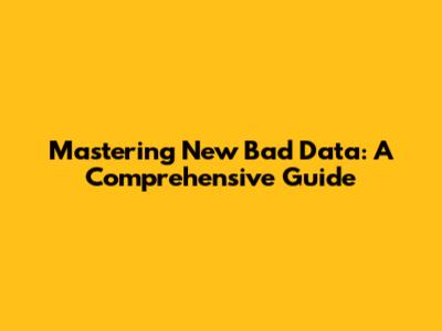 Mastering New Bad Data: A Comprehensive Guide