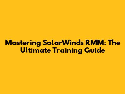 Mastering SolarWinds RMM: The Ultimate Training Guide