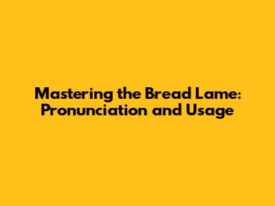 Mastering the Bread Lame: Pronunciation and Usage