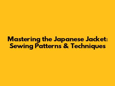 Mastering the Japanese Jacket: Sewing Patterns & Techniques
