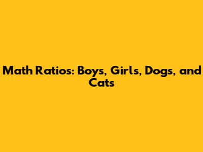Math Ratios: Boys, Girls, Dogs, and Cats