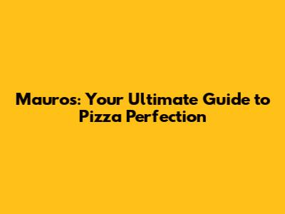 Mauro's: Your Ultimate Guide to Pizza Perfection