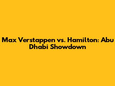 Max Verstappen vs. Hamilton: Abu Dhabi Showdown