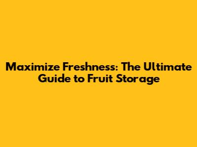 Maximize Freshness: The Ultimate Guide to Fruit Storage