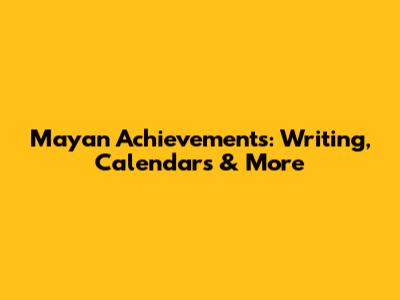 Mayan Achievements: Writing, Calendars & More
