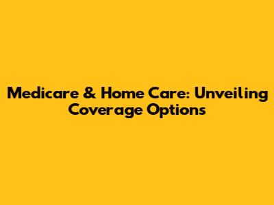 Medicare & Home Care: Unveiling Coverage Options