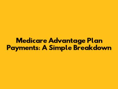 Medicare Advantage Plan Payments: A Simple Breakdown