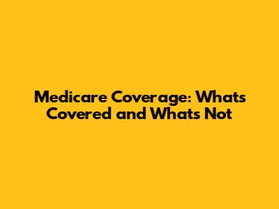 Medicare Coverage: What's Covered and What's Not