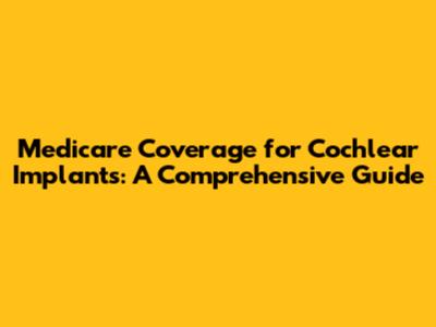 Medicare Coverage for Cochlear Implants: A Comprehensive Guide