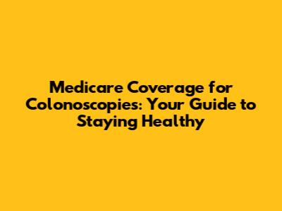 Medicare Coverage for Colonoscopies: Your Guide to Staying Healthy