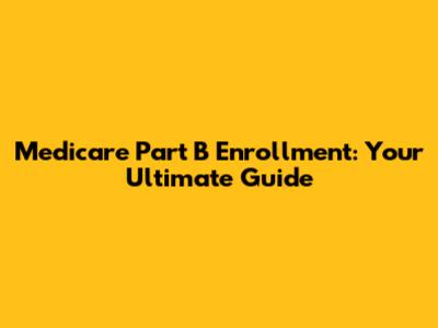 Medicare Part B Enrollment: Your Ultimate Guide