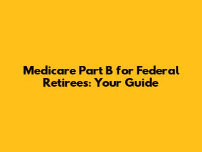Medicare Part B for Federal Retirees: Your Guide