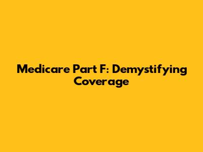 Medicare Part F: Demystifying Coverage