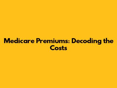 Medicare Premiums: Decoding the Costs