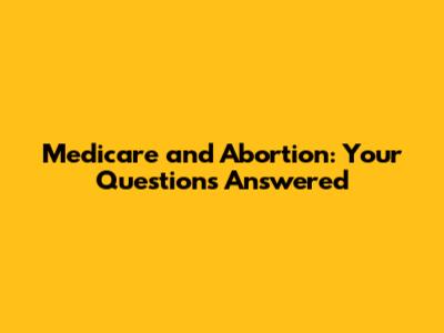 Medicare and Abortion: Your Questions Answered