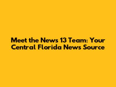 Meet the News 13 Team: Your Central Florida News Source