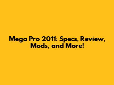 Mega Pro 2011: Specs, Review, Mods, and More!