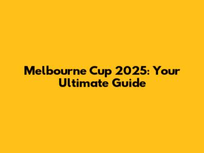 Melbourne Cup 2025: Your Ultimate Guide