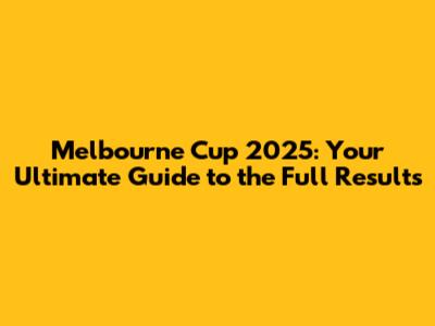 Melbourne Cup 2025: Your Ultimate Guide to the Full Results