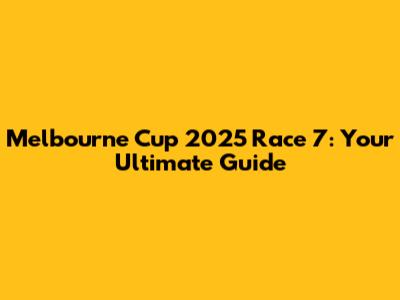 Melbourne Cup 2025 Race 7: Your Ultimate Guide