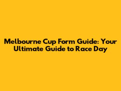 Melbourne Cup Form Guide: Your Ultimate Guide to Race Day