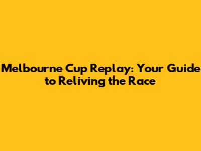 Melbourne Cup Replay: Your Guide to Reliving the Race