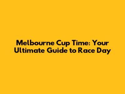 Melbourne Cup Time: Your Ultimate Guide to Race Day