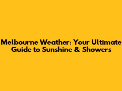 Melbourne Weather: Your Ultimate Guide to Sunshine & Showers