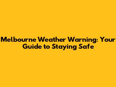 Melbourne Weather Warning: Your Guide to Staying Safe