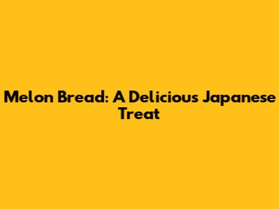 Melon Bread: A Delicious Japanese Treat