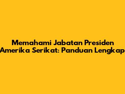 Memahami Jabatan Presiden Amerika Serikat: Panduan Lengkap