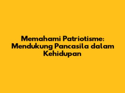 Memahami Patriotisme: Mendukung Pancasila dalam Kehidupan