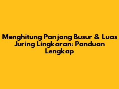 Menghitung Panjang Busur & Luas Juring Lingkaran: Panduan Lengkap