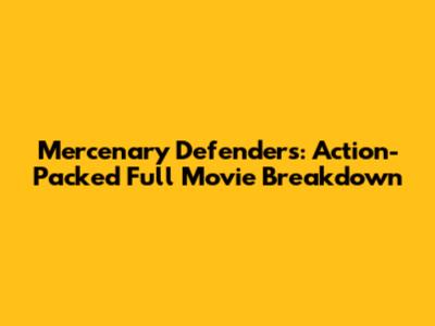 Mercenary Defenders: Action-Packed Full Movie Breakdown