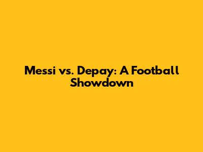 Messi vs. Depay: A Football Showdown