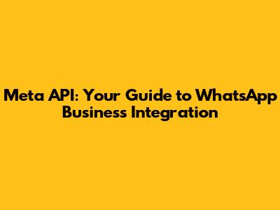Meta API: Your Guide to WhatsApp Business Integration