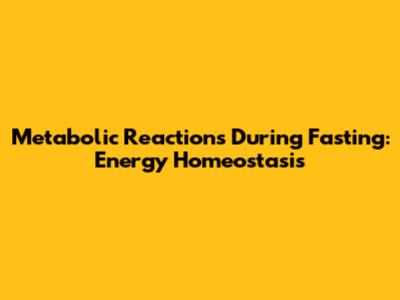 Metabolic Reactions During Fasting: Energy Homeostasis