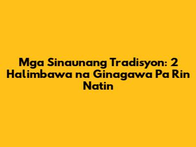 Mga Sinaunang Tradisyon: 2 Halimbawa na Ginagawa Pa Rin Natin