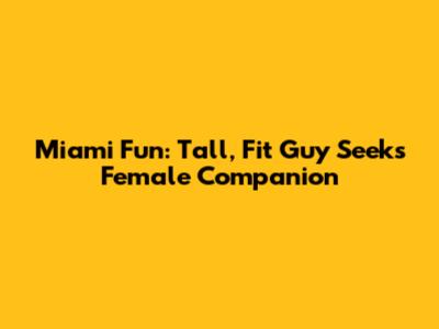 Miami Fun: Tall, Fit Guy Seeks Female Companion