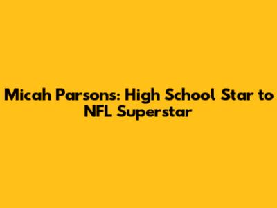 Micah Parsons: High School Star to NFL Superstar